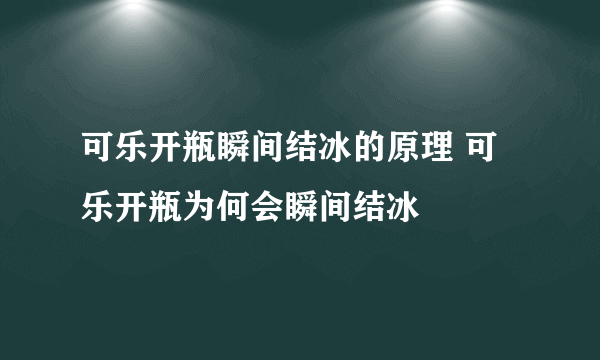 可乐开瓶瞬间结冰的原理 可乐开瓶为何会瞬间结冰