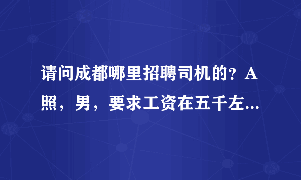 请问成都哪里招聘司机的？A照，男，要求工资在五千左右，最好是客运公司的！