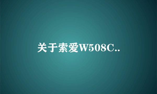 关于索爱W508C..