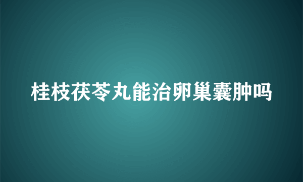 桂枝茯苓丸能治卵巢囊肿吗