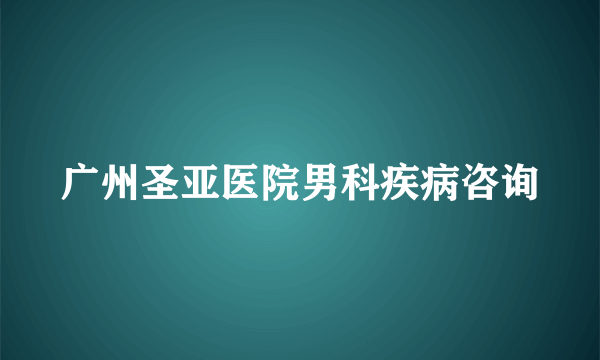 广州圣亚医院男科疾病咨询