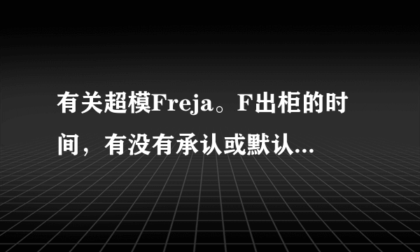 有关超模Freja。F出柜的时间，有没有承认或默认的Lover。