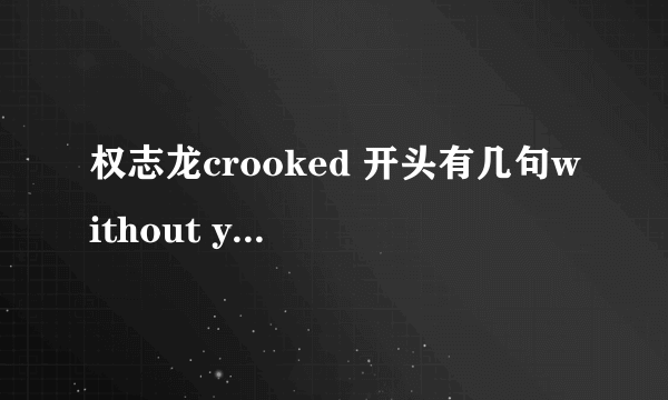 权志龙crooked 开头有几句without you 求歌名