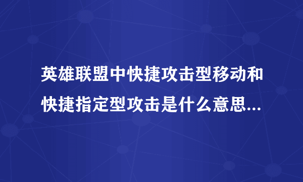 英雄联盟中快捷攻击型移动和快捷指定型攻击是什么意思?要怎么样使说具体点》。。