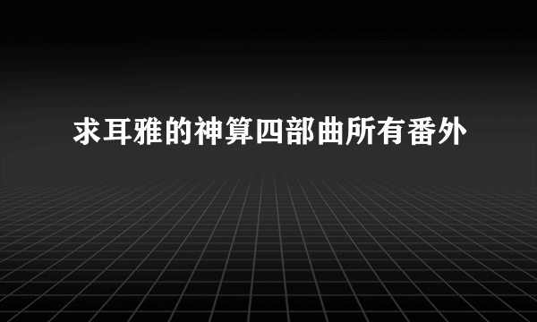 求耳雅的神算四部曲所有番外