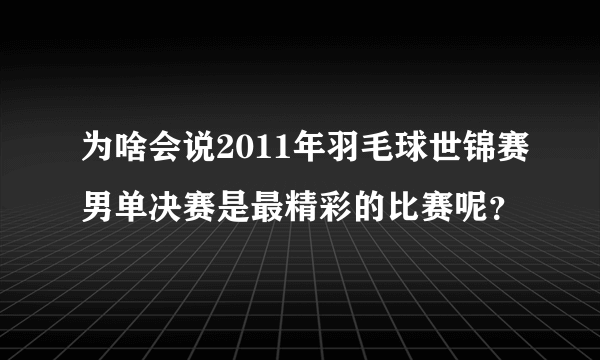 为啥会说2011年羽毛球世锦赛男单决赛是最精彩的比赛呢？