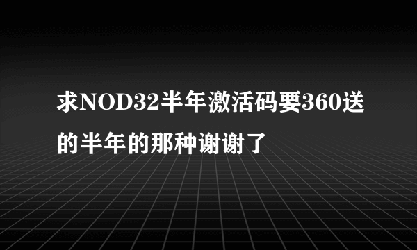 求NOD32半年激活码要360送的半年的那种谢谢了