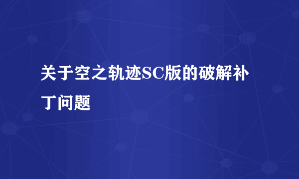 关于空之轨迹SC版的破解补丁问题