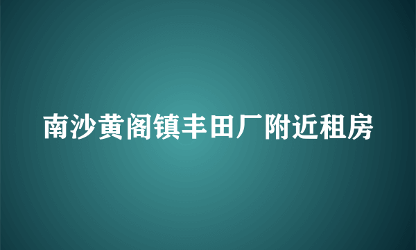 南沙黄阁镇丰田厂附近租房