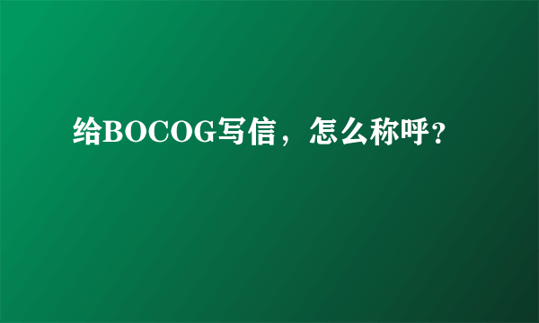 给BOCOG写信，怎么称呼？