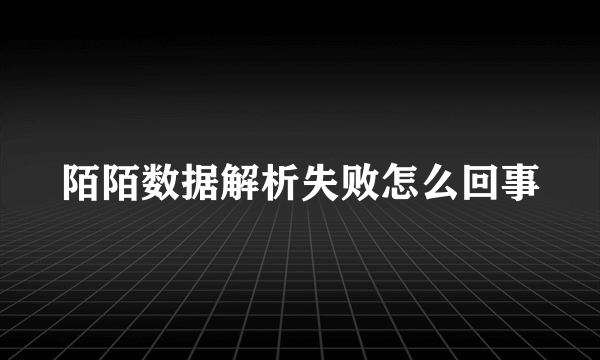 陌陌数据解析失败怎么回事