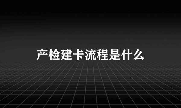 产检建卡流程是什么