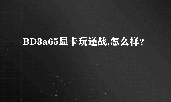 BD3a65显卡玩逆战,怎么样？