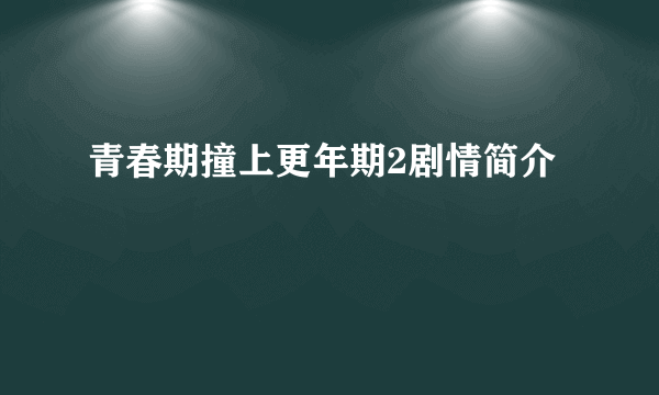 青春期撞上更年期2剧情简介