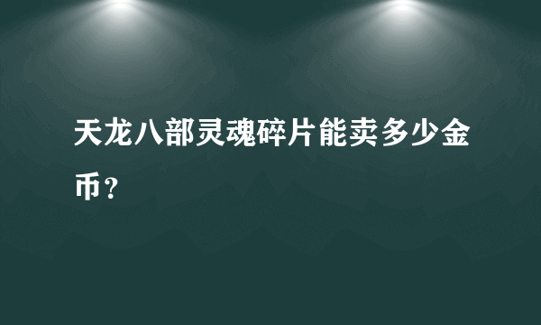 天龙八部灵魂碎片能卖多少金币？