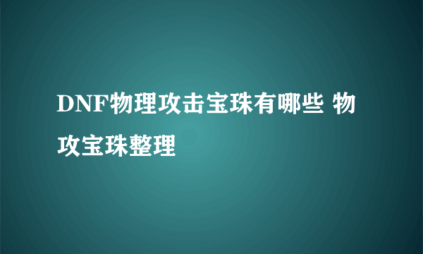 DNF物理攻击宝珠有哪些 物攻宝珠整理