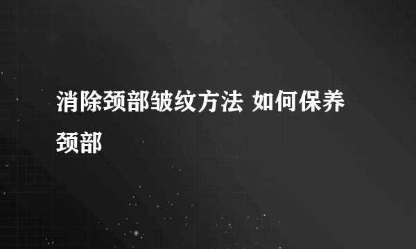 消除颈部皱纹方法 如何保养颈部