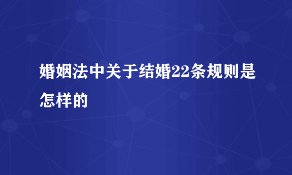 婚姻法中关于结婚22条规则是怎样的