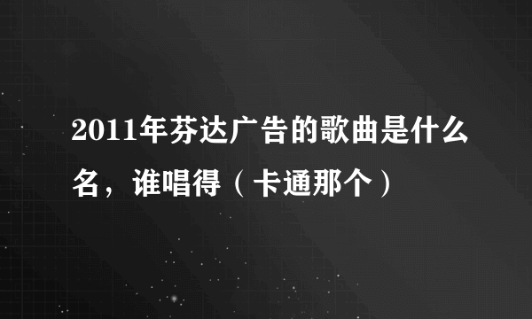 2011年芬达广告的歌曲是什么名，谁唱得（卡通那个）