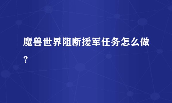 魔兽世界阻断援军任务怎么做？