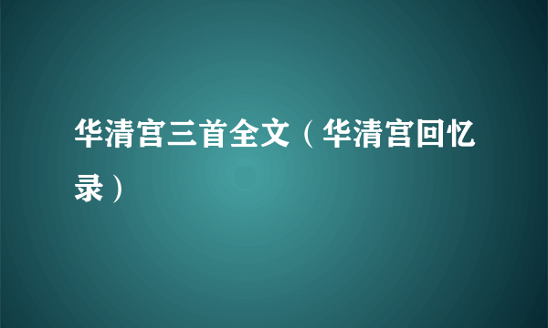 华清宫三首全文（华清宫回忆录）