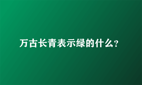 万古长青表示绿的什么？