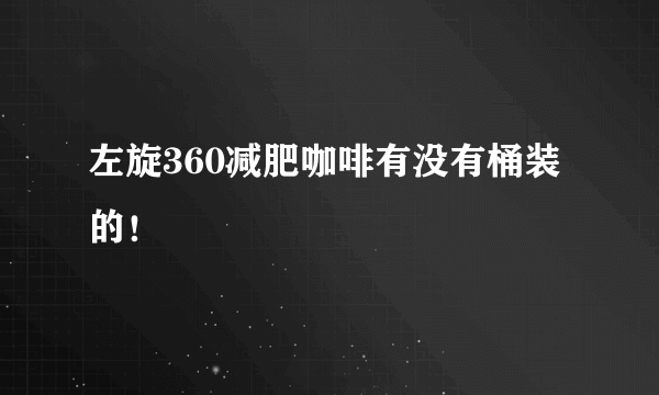 左旋360减肥咖啡有没有桶装的！