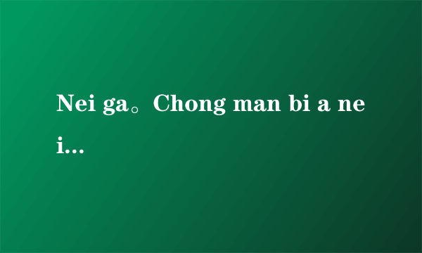 Nei ga。Chong man bi a nei。什么意思？（汉语发音）