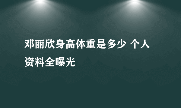 邓丽欣身高体重是多少 个人资料全曝光