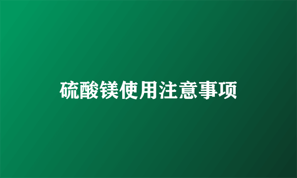 硫酸镁使用注意事项