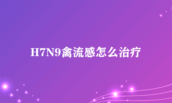 H7N9禽流感怎么治疗