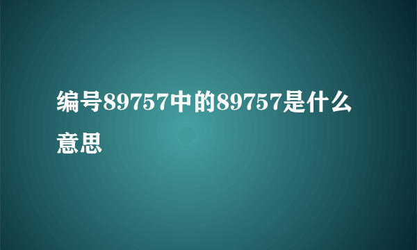 编号89757中的89757是什么意思