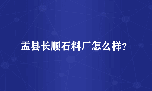 盂县长顺石料厂怎么样？