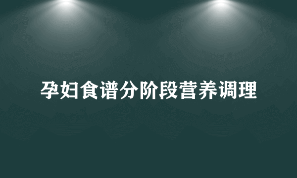 孕妇食谱分阶段营养调理