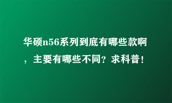 华硕n56系列到底有哪些款啊，主要有哪些不同？求科普！