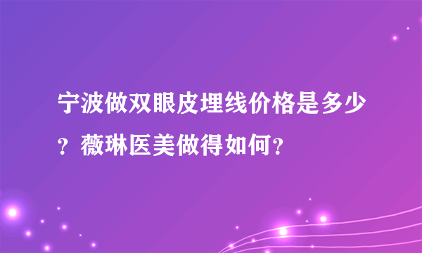 宁波做双眼皮埋线价格是多少？薇琳医美做得如何？