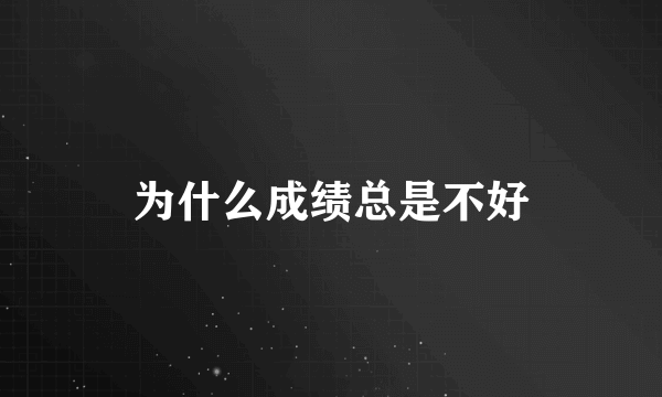 为什么成绩总是不好