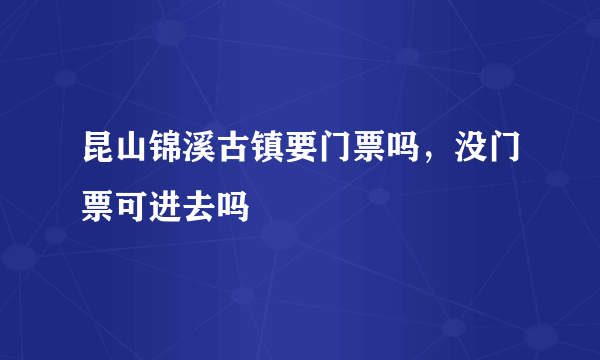 昆山锦溪古镇要门票吗，没门票可进去吗