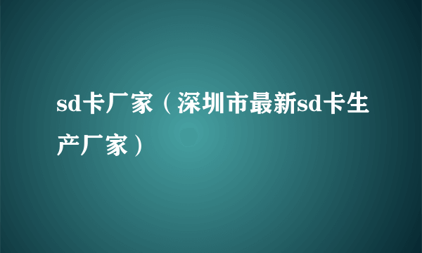 sd卡厂家（深圳市最新sd卡生产厂家）