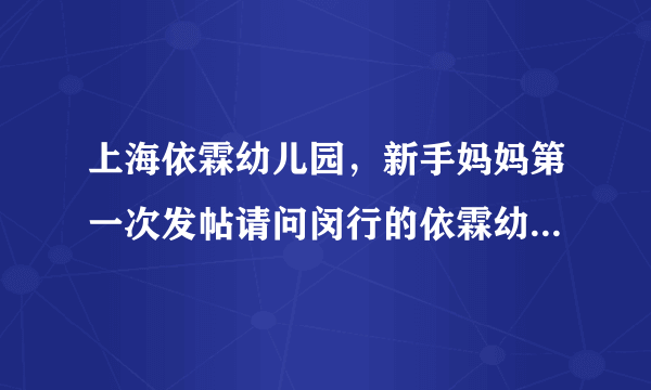 上海依霖幼儿园，新手妈妈第一次发帖请问闵行的依霖幼儿园怎么样好进吗