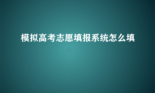 模拟高考志愿填报系统怎么填