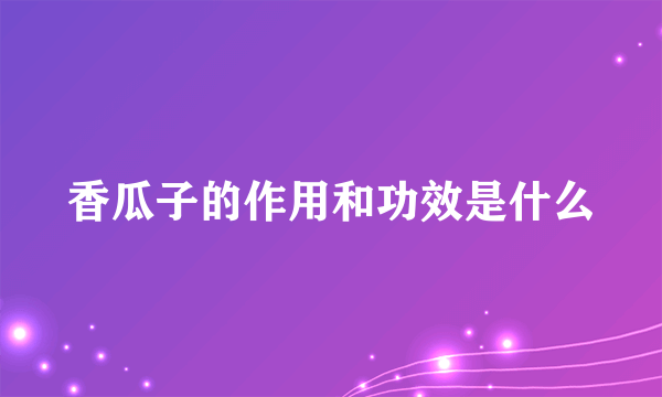 香瓜子的作用和功效是什么