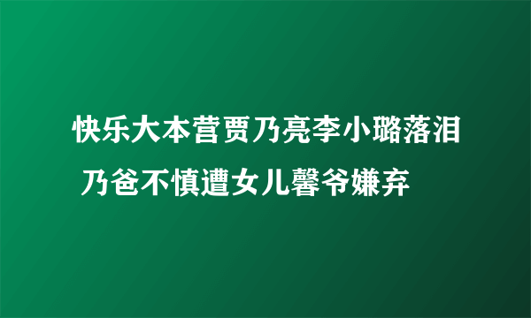 快乐大本营贾乃亮李小璐落泪 乃爸不慎遭女儿馨爷嫌弃