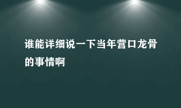 谁能详细说一下当年营口龙骨的事情啊