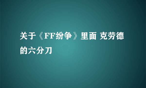 关于《FF纷争》里面 克劳德的六分刀