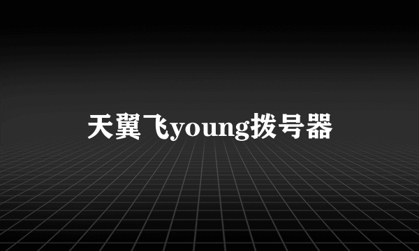 天翼飞young拨号器