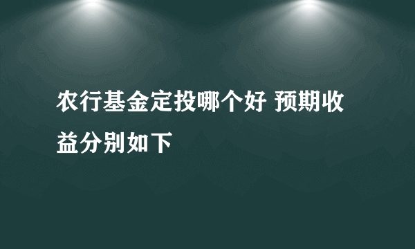 农行基金定投哪个好 预期收益分别如下