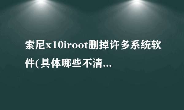 索尼x10iroot删掉许多系统软件(具体哪些不清楚了)后黑屏但能看到状态栏 就是看不到菜单里的软件。求帮助