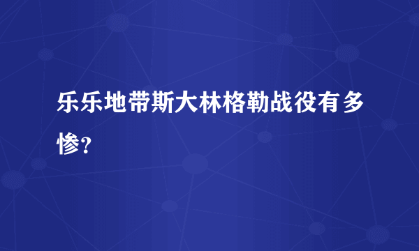 乐乐地带斯大林格勒战役有多惨？