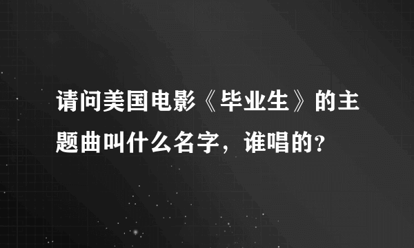 请问美国电影《毕业生》的主题曲叫什么名字，谁唱的？